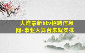大连最新ktv招聘信息网-事业大舞台来就安排