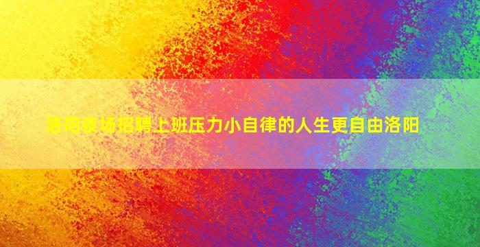 洛阳夜场招聘上班压力小自律的人生更自由洛阳